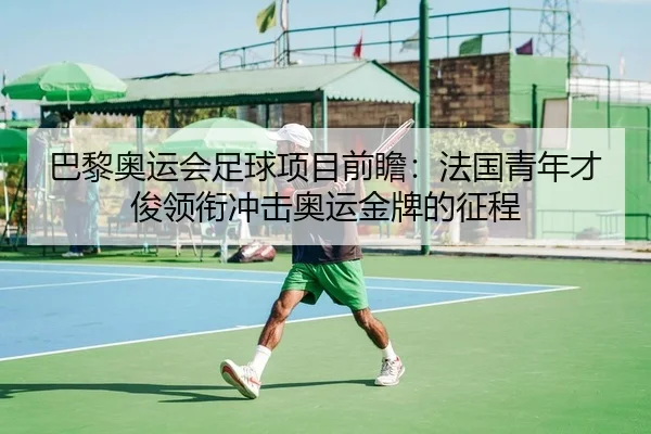 巴黎奥运会足球项目前瞻：法国青年才俊领衔冲击奥运金牌的征程