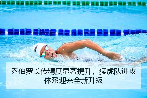 乔伯罗长传精度显著提升，猛虎队进攻体系迎来全新升级